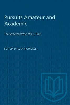 Pursuits Amateur and Academic: The Selected Prose of E.J. Pratt by Gingell, Susan