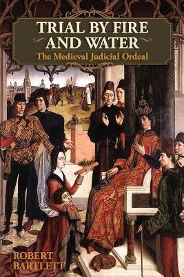 Trial by Fire and Water: The Medieval Judicial Ordeal (Oxford University Press Academic Monograph Reprints) by Bartlett, Robert