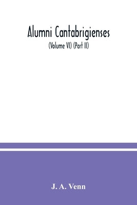 Alumni cantabrigienses; a biographical list of all known students, graduates and holders of office at the University of Cambridge, from the earliest t by A. Venn, J.