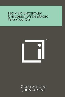 How To Entertain Children With Magic You Can Do by Merlini, Great