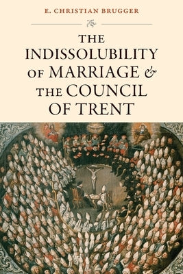 The Indissolubility of Marriage and the Council of Trent by Brugger, E. Christian