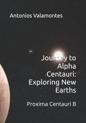Journey to Alpha Centauri: Exploring New Earths: Proxima Centauri B by Valamontes, Antonios