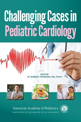 Challenging Cases in Pediatric Cardiology by Morrow, William Robert