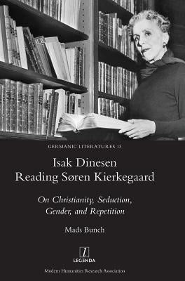 Isak Dinesen Reading Søren Kierkegaard: On Christianity, Seduction, Gender, and Repetition by Bunch, Mads