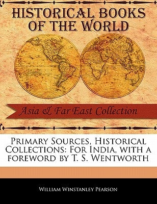 Primary Sources, Historical Collections: For India, with a Foreword by T. S. Wentworth by Pearson, William Winstanley