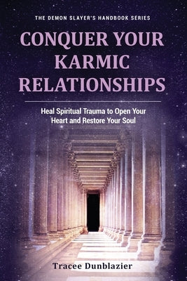 Conquer Your Karmic Relationships:: Heal Spiritual Trauma to Open Your Heart & Restore Your Soul by Dunblazier, Tracee