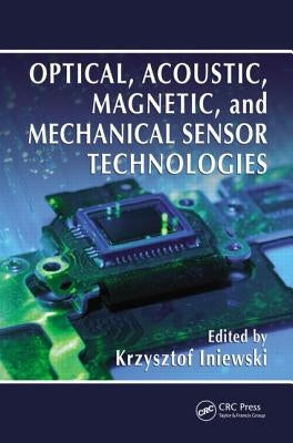 Optical, Acoustic, Magnetic, and Mechanical Sensor Technologies by Iniewski, Krzysztof