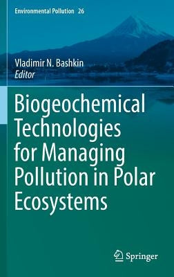 Biogeochemical Technologies for Managing Pollution in Polar Ecosystems by Bashkin, Vladimir N.