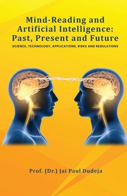 Mind-Reading and Artificial Intelligence: Past, Present and Future: Science, Technology, Applications, Risks and Regulations by Prof (Dr ) Jai Paul Dudeja