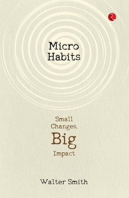 Micro Habits: Small Changes, Big Impact by Smith, Walter
