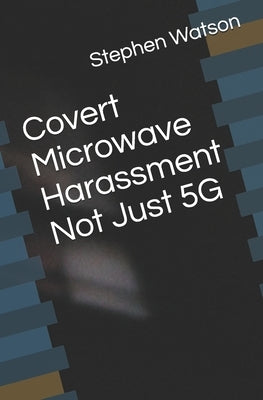 Covert Microwave Harassment Not Just 5G by Watson, Stephen