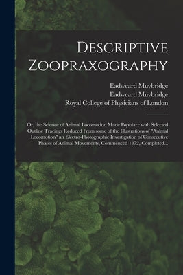 Descriptive Zoopraxography; or, the Science of Animal Locomotion Made Popular: With Selected Outline Tracings Reduced From Some of the Illustrations o by Muybridge, Eadweard 1830-1904