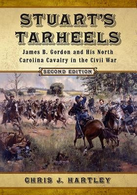 Stuart's Tarheels: James B. Gordon and His North Carolina Cavalry in the Civil War, 2d ed. by Hartley, Chris J.