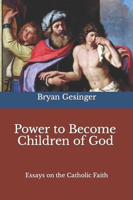 Power to Become Children of God: Essays on the Catholic Faith by Gesinger, Bryan
