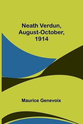 Neath Verdun, August-October, 1914 by Genevoix, Maurice