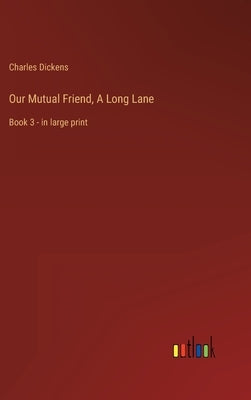 Our Mutual Friend, A Long Lane: Book 3 - in large print by Dickens, Charles