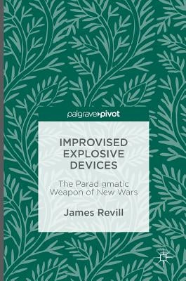 Improvised Explosive Devices: The Paradigmatic Weapon of New Wars by Revill, James