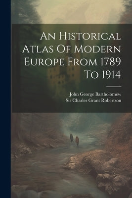An Historical Atlas Of Modern Europe From 1789 To 1914 by Sir Charles Grant Robertson