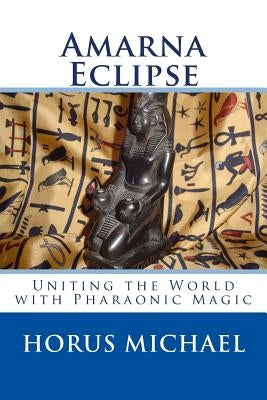 Amarna Eclipse: Uniting the World with Pharaonic Magic by Michael, Horus