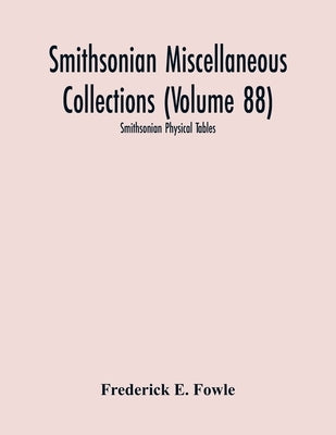 Smithsonian Miscellaneous Collections (Volume 88): Smithsonian Physical Tables by E. Fowle, Frederick