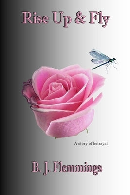 Rise Up & Fly: A story of betrayal by Flemmings, B. J.