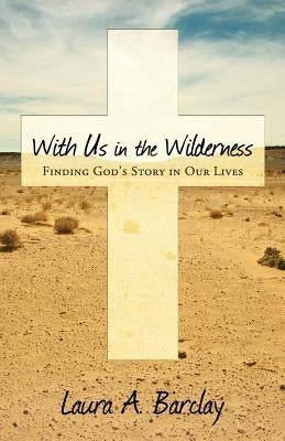 With Us in the Wilderness: Finding God's Story in Our Lives by Barclay, Laura a.