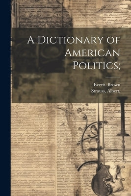 A Dictionary of American Politics; by Brown, Everit