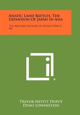 Asiatic Land Battles, the Expansion of Japan in Asia: The Military History of World War II, V8 by Dupuy, Trevor Nevitt