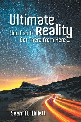 Ultimate Reality: You Can'T Get There from Here ... by Willett, Sean M.