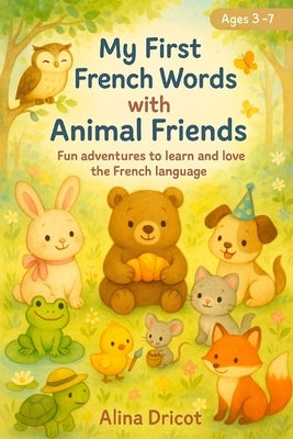 My First French Words with Animal Friends: Fun adventures to learn and love the French language by Dricot, Alina