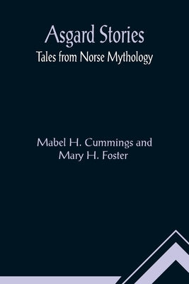Asgard Stories: Tales from Norse Mythology by Mabel H Cummings and Mary H Foster