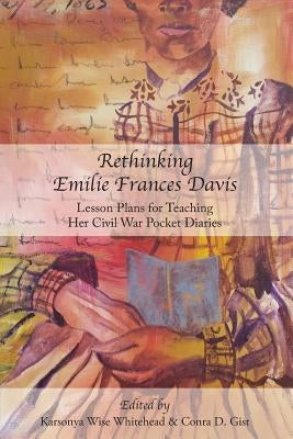 Rethinking Emilie Francis Davis: Lesson Plans for Teaching Her Civil War Pocket Diaries by Whitehead, Karsonya Wise