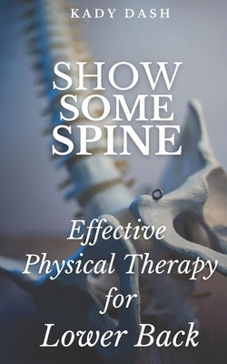 Show Some Spine: The Most Effective Physical Therapy Exercises for a Strong Back by Dash, Kady