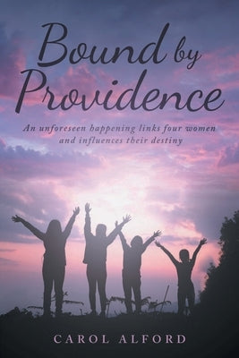 Bound by Providence: An unforeseen happening links four women and influences their destiny by Alford, Carol