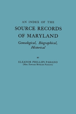 Index of the Source Records of Maryland: Genealogical, Biographical, Historical by Passano, Eleanor Phillips