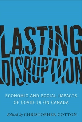 Lasting Disruption: Economic and Social Impacts of Covid-19 on Canada by Cotton, Christopher
