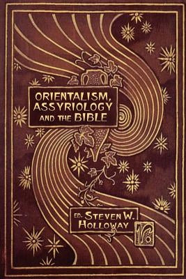 Orientalism, Assyriology and the Bible by Holloway, Steven W.