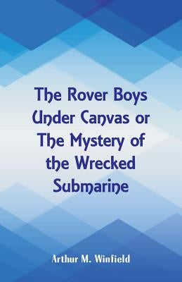 The Rover Boys Under Canvas: The Mystery of the Wrecked Submarine by Winfield, Arthur M.