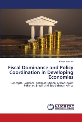 Fiscal Dominance and Policy Coordination in Developing Economies by Hussain, Karrar