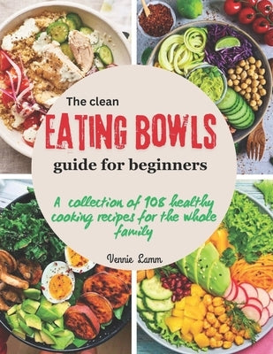 The clean eating bowls Guide for beginners: A collection of 108 healthy cooking recipes for the whole family by Lamm, Vennie