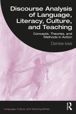 Discourse Analysis of Language, Literacy, Culture, and Teaching: Concepts, Theories, and Methods in Action by Ives, Denise