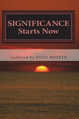SIGNIFICANCE Starts Now: ...How We Live Our Lives Matters! by Booker, Doug