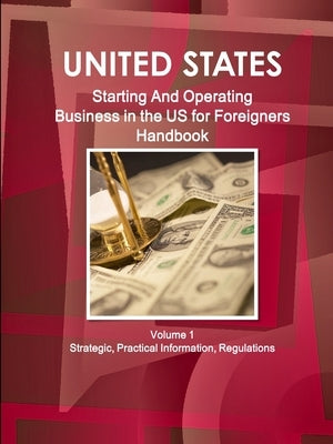 Us: Starting And Operating Business in the United States for Foreigners Handbook - Strategic, Practical Information, Regulations by Ibp, Inc