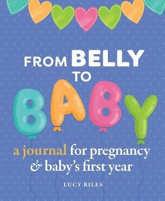 From Belly to Baby: A Journal for Pregnancy and Baby's First Year by Riles, Lucy