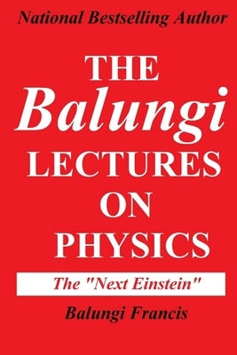 The Balungi Lectures on Physics: Mainly Dark Matter, Black Holes, Quantum Mechanics, General Relativity and Quantum Gravity by Francis, Balungi