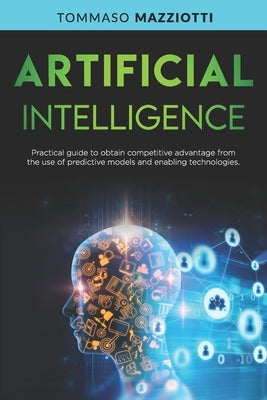 Artificial Intelligence: Practical guide to obtain competitive advantage from the use of predictive models and enabling technologies by Mazziotti, Tommaso