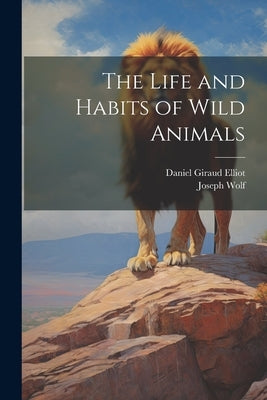The Life and Habits of Wild Animals by Elliot, Daniel Giraud