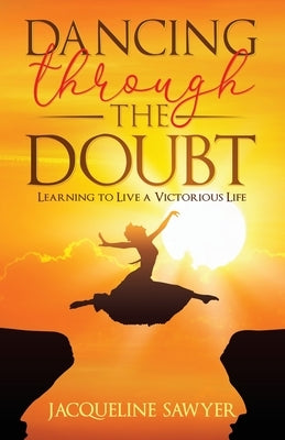 Dancing Through The Doubt: Learning To Live A Victorious Life by Sawyer, Jacqueline