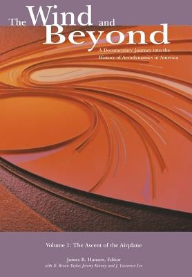 The Wind and Beyond: A Documentary Journey into the History of Aerodynamics in America Volume 1: The Ascent of the Airplane: Nasa History S by Taylor, Bryan D.