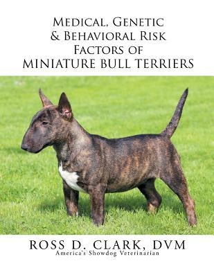 Medical, Genetic & Behavioral Risk Factors of Miniature Bull Terriers by Clark DVM, Ross D.